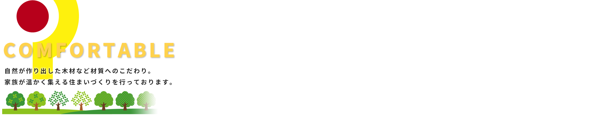 COMFORTABLE 自然が作り出した木材など材質へのこだわり。家族が温かく集える住まいづくりを行っております。
